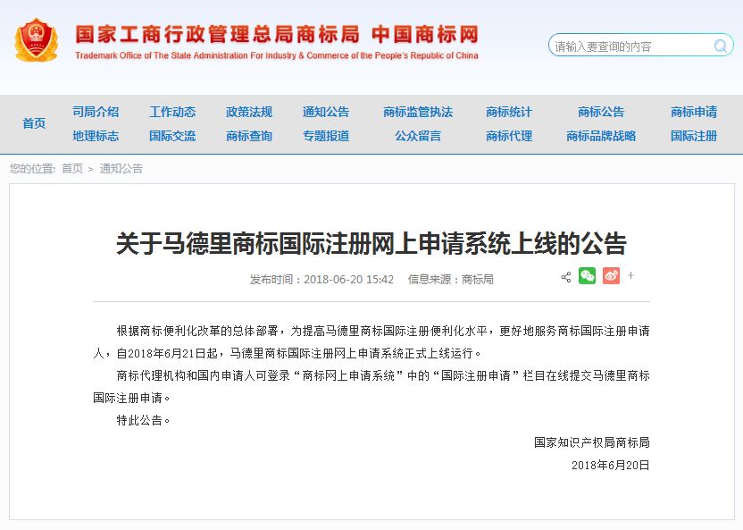 關(guān)于馬德里商標(biāo)國際注冊網(wǎng)上申請系統(tǒng)上線的公告   根據(jù)商標(biāo)便利化改革的總體部署，為提高馬德里商標(biāo)國際注冊便利化水平，更好地服務(wù)商標(biāo)國際注冊申請人，自2018年6月21日起，馬德里商標(biāo)國際注冊網(wǎng)上申請系統(tǒng)正式上線運(yùn)行。   商標(biāo)代理機(jī)構(gòu)和國內(nèi)申請人可登錄“商標(biāo)網(wǎng)上申請系統(tǒng)”中的“國際注冊申請”欄目在線提交馬德里商標(biāo)國際注冊申請。   特此公告。   國家知識產(chǎn)權(quán)局商標(biāo)局  2018年6月20日